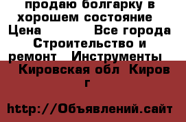 продаю болгарку в хорошем состояние › Цена ­ 1 500 - Все города Строительство и ремонт » Инструменты   . Кировская обл.,Киров г.